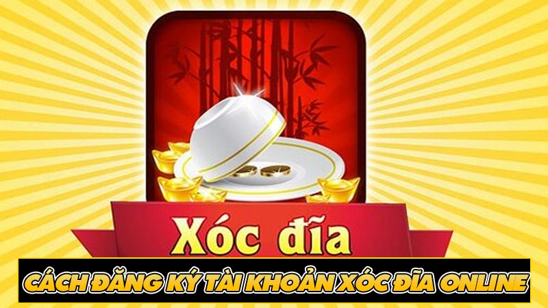 Cách đăng ký tài khoản Xóc đĩa online