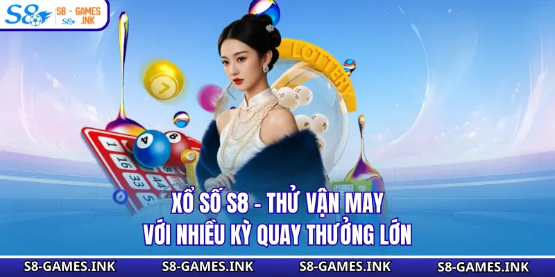 Xổ Số S8 - Thử Vận May Với Nhiều Kỳ Quay Thưởng Lớn